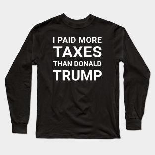 I Paid More Taxes Than Donald Trump Long Sleeve T-Shirt - i paid more taxes than donald trump by Master_of_shirts 